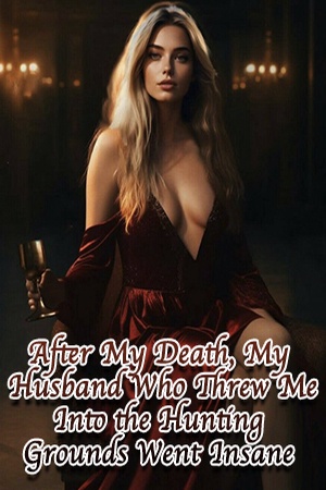 After My Death, My Husband Who Threw Me Into the Hunting Grounds Went Insane